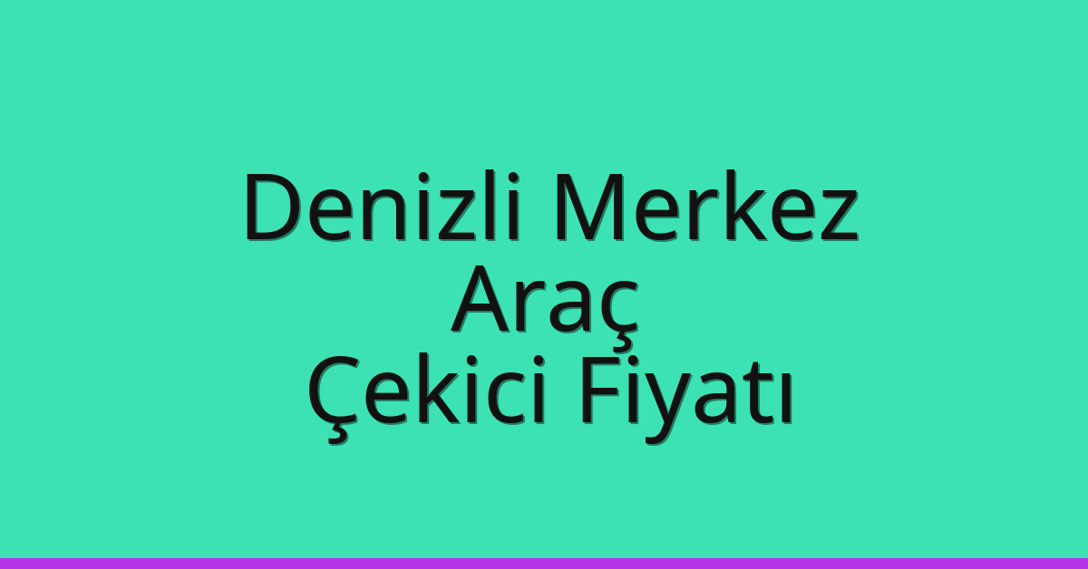 Denizli Merkez Çekici Fiyatı – Araç Oto Kurtarıcı Ücreti
