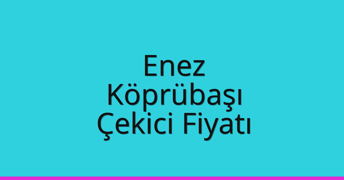 Enez Çekici Fiyatı – Köprübaşı Oto Kurtarıcı Ücreti