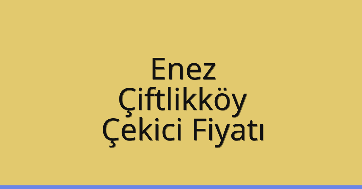 Enez Çekici Fiyatı – Çiftlikköy Oto Kurtarıcı Ücreti