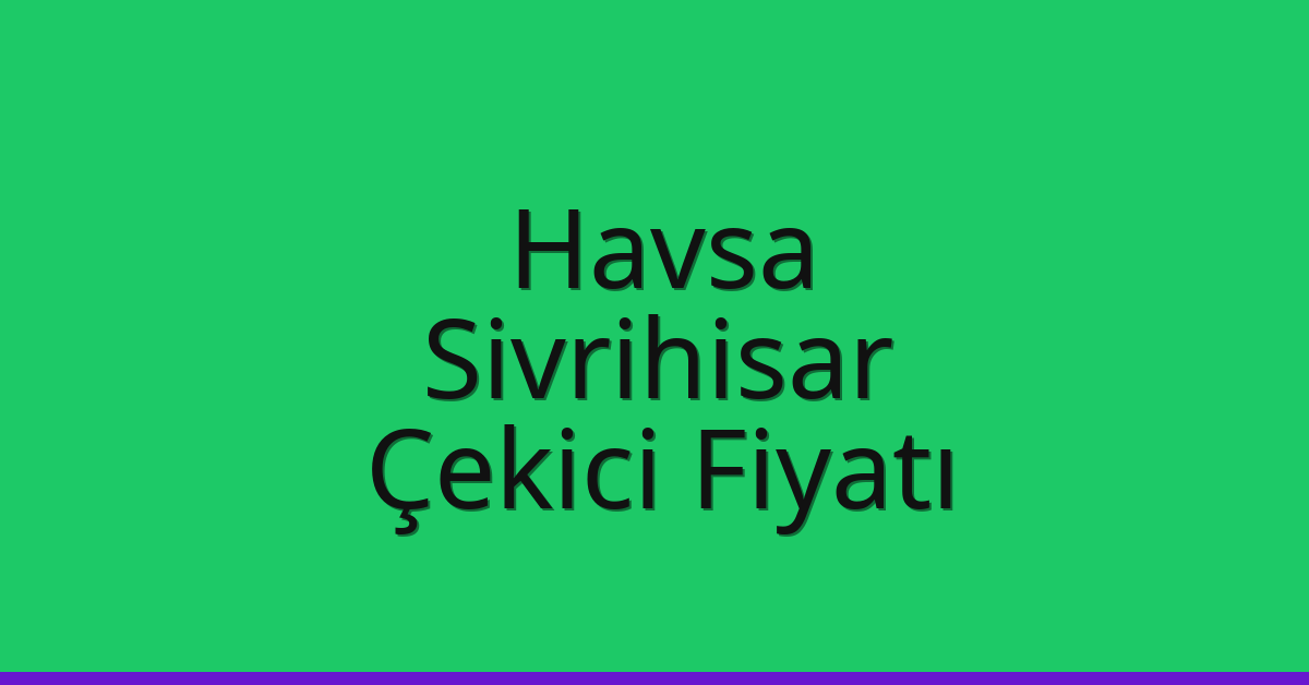 Havsa Çekici Fiyatı – Sivrihisar Oto Kurtarıcı Ücreti