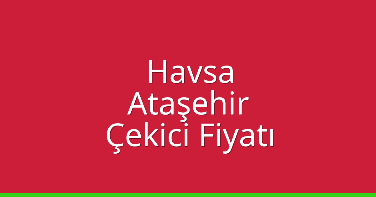 Havsa Çekici Fiyatı – Ataşehir Oto Kurtarıcı Ücreti