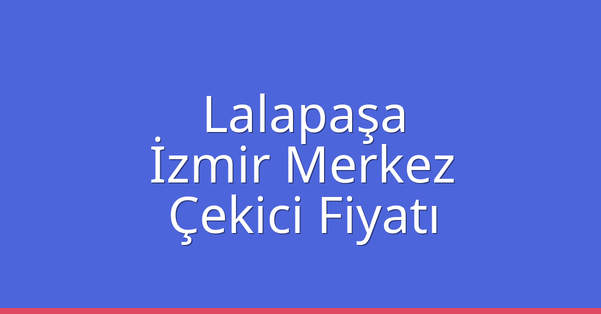 Lalapaşa Çekici Fiyatı – İzmir Merkez Oto Kurtarıcı Ücreti