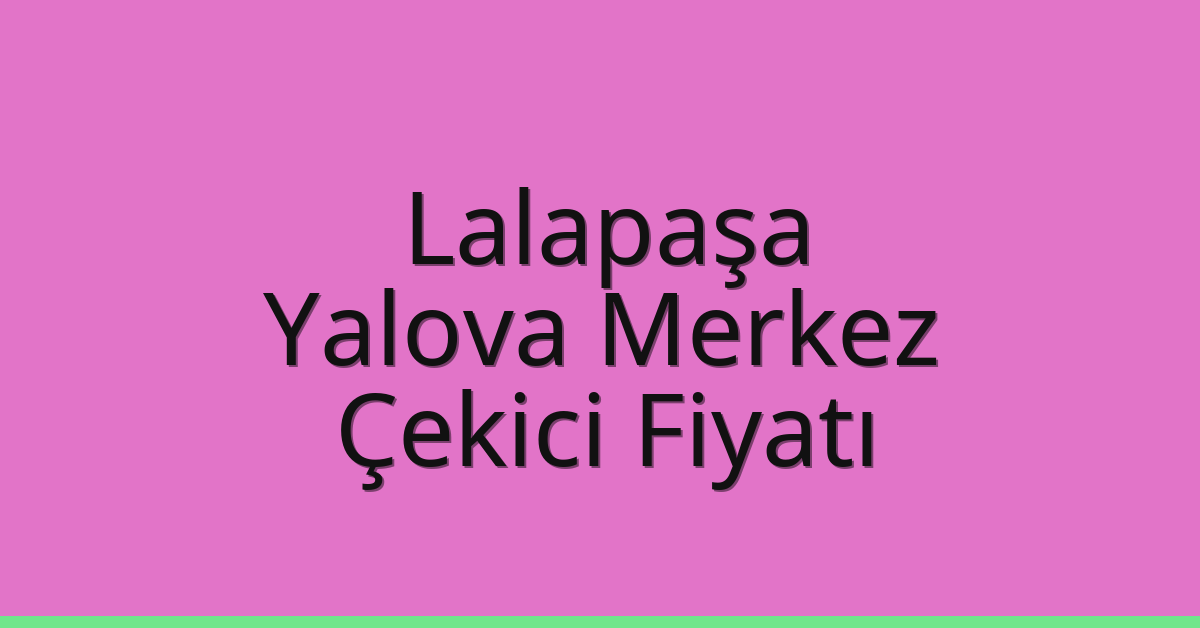 Lalapaşa Çekici Fiyatı – Yalova Merkez Oto Kurtarıcı Ücreti