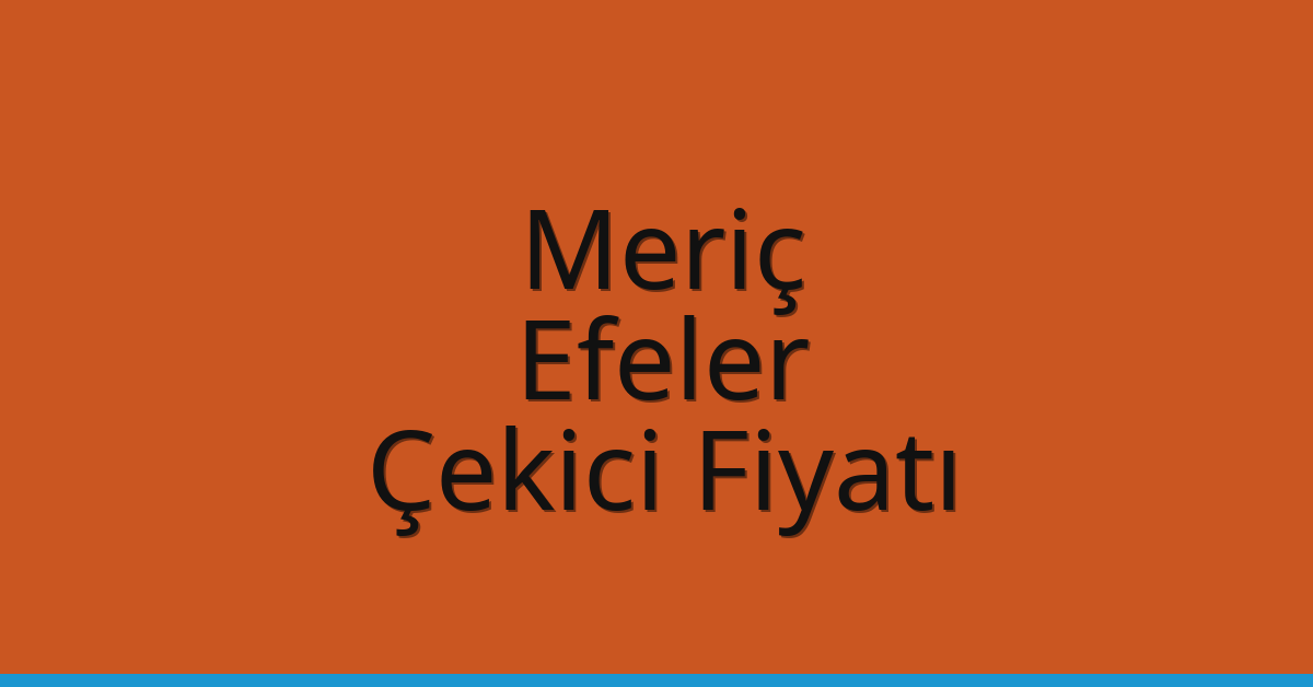 Meriç Çekici Fiyatı – Efeler Oto Kurtarıcı Ücreti