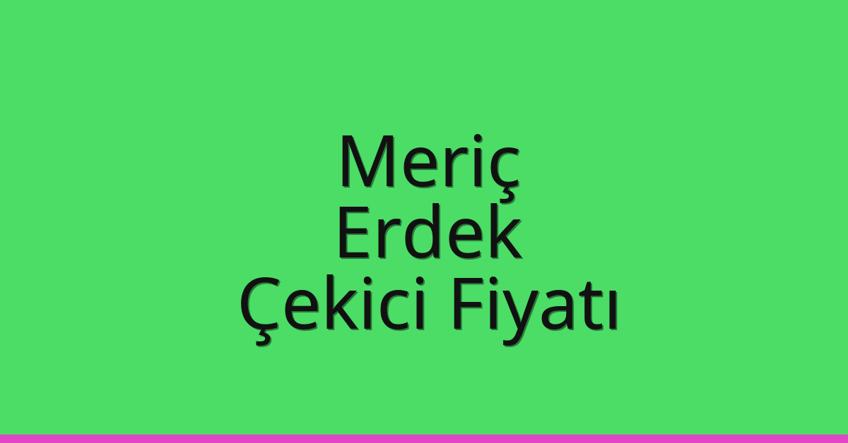 Meriç Çekici Fiyatı – Erdek Oto Kurtarıcı Ücreti