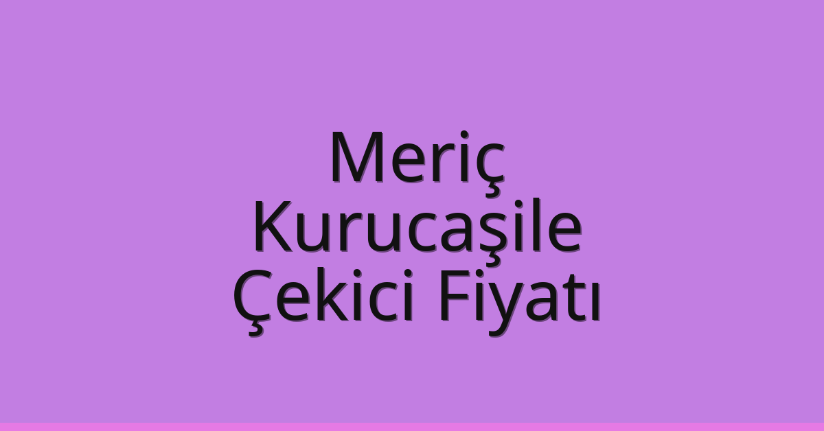 Meriç Çekici Fiyatı – Kurucaşile Oto Kurtarıcı Ücreti