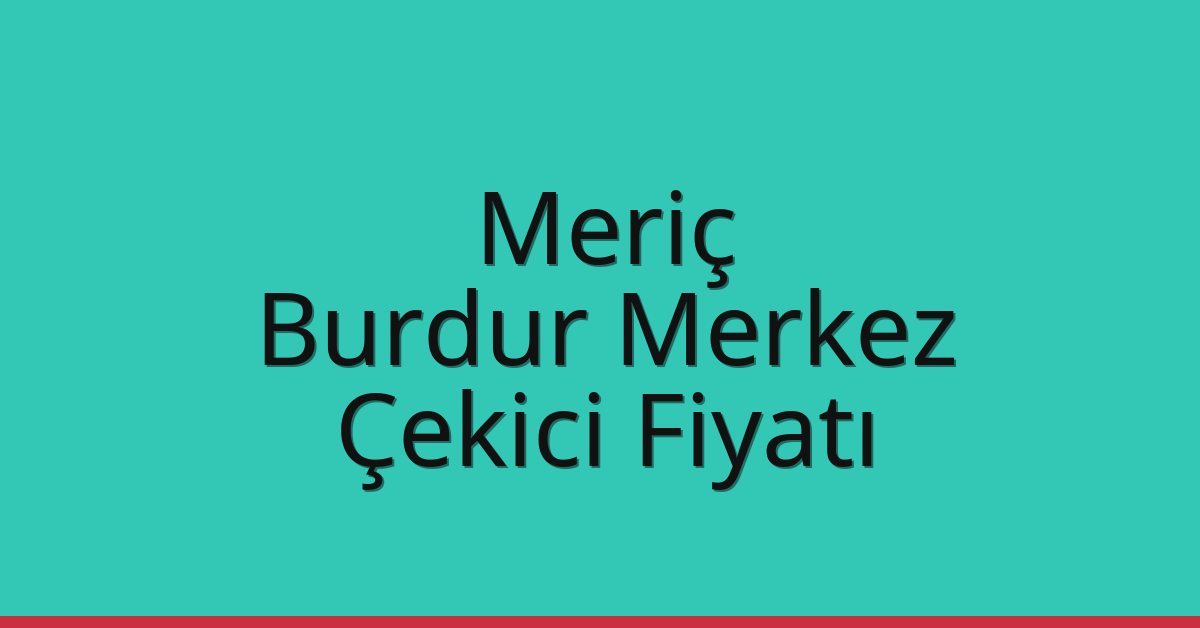 Meriç Çekici Fiyatı – Burdur Merkez Oto Kurtarıcı Ücreti