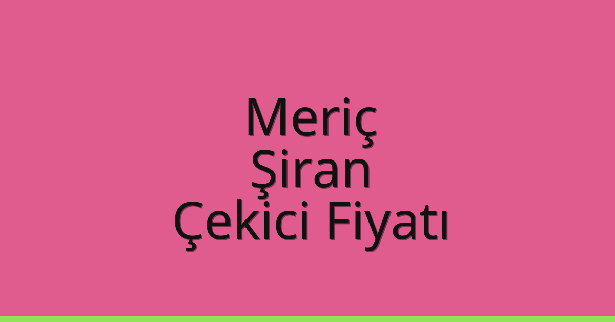 Meriç Çekici Fiyatı – Şiran Oto Kurtarıcı Ücreti
