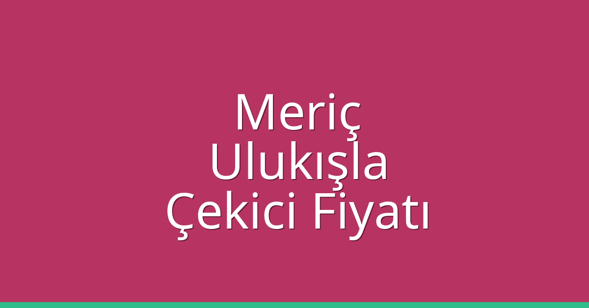 Meriç Çekici Fiyatı – Ulukışla Oto Kurtarıcı Ücreti