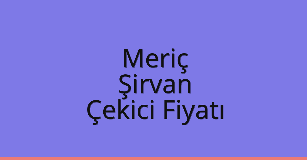 Meriç Çekici Fiyatı – Şirvan Oto Kurtarıcı Ücreti