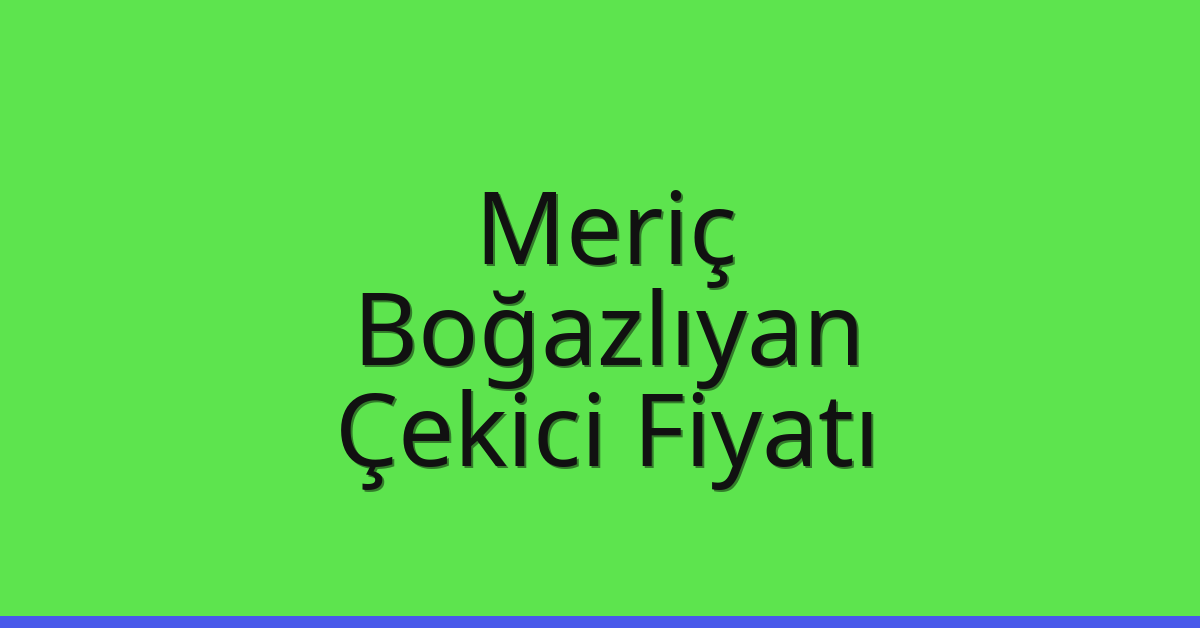 Meriç Çekici Fiyatı – Boğazlıyan Oto Kurtarıcı Ücreti