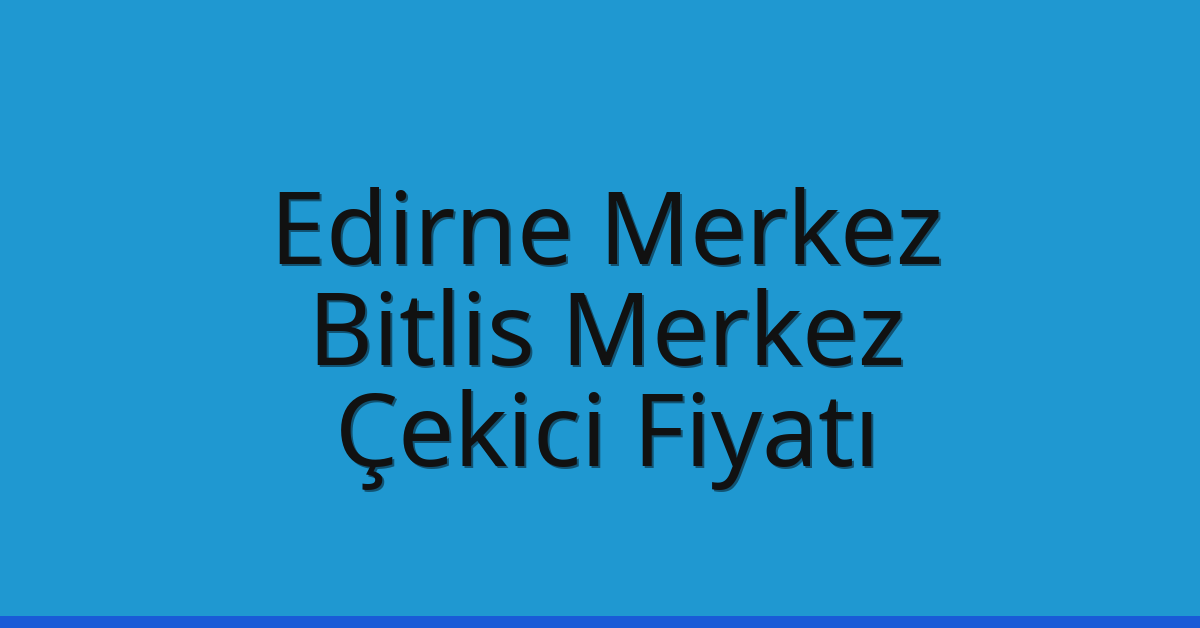 Edirne Merkez Çekici Fiyatı – Bitlis Merkez Oto Kurtarıcı Ücreti