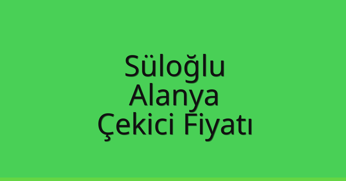 Süloğlu Çekici Fiyatı – Alanya Oto Kurtarıcı Ücreti