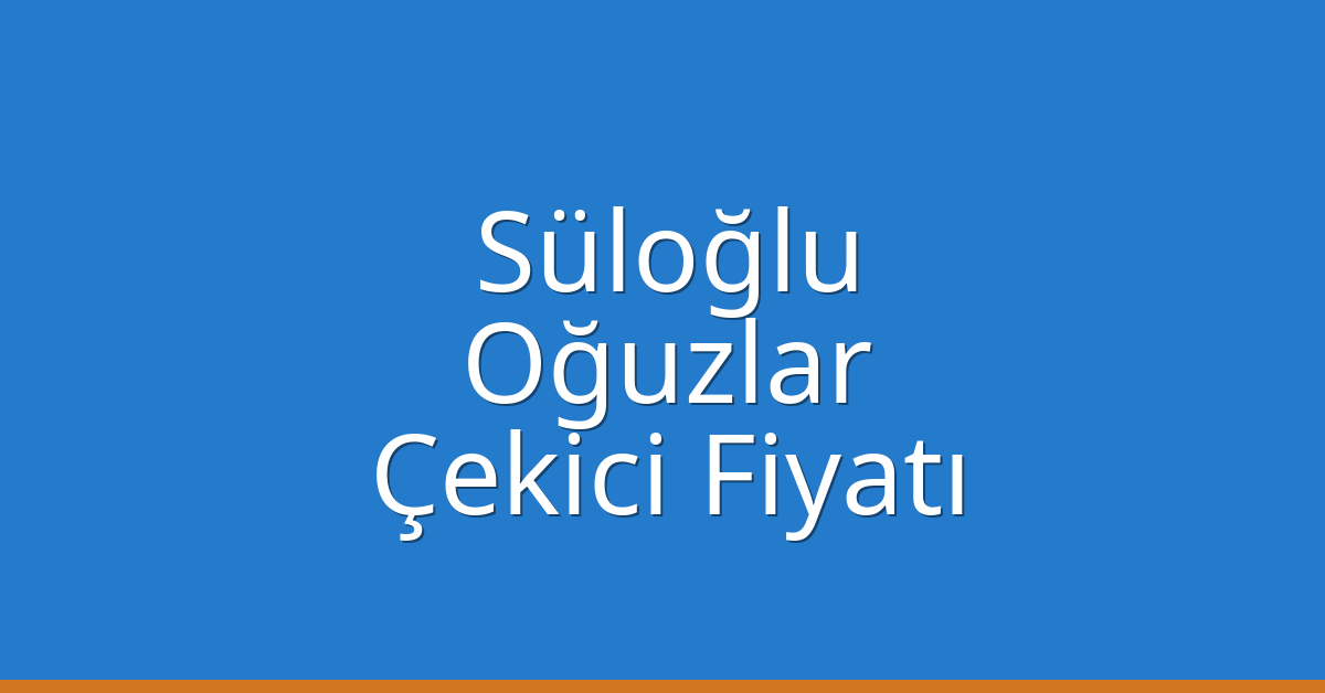 Süloğlu Çekici Fiyatı – Oğuzlar Oto Kurtarıcı Ücreti