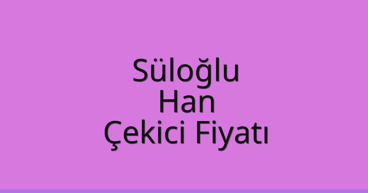 Süloğlu Çekici Fiyatı – Han Oto Kurtarıcı Ücreti