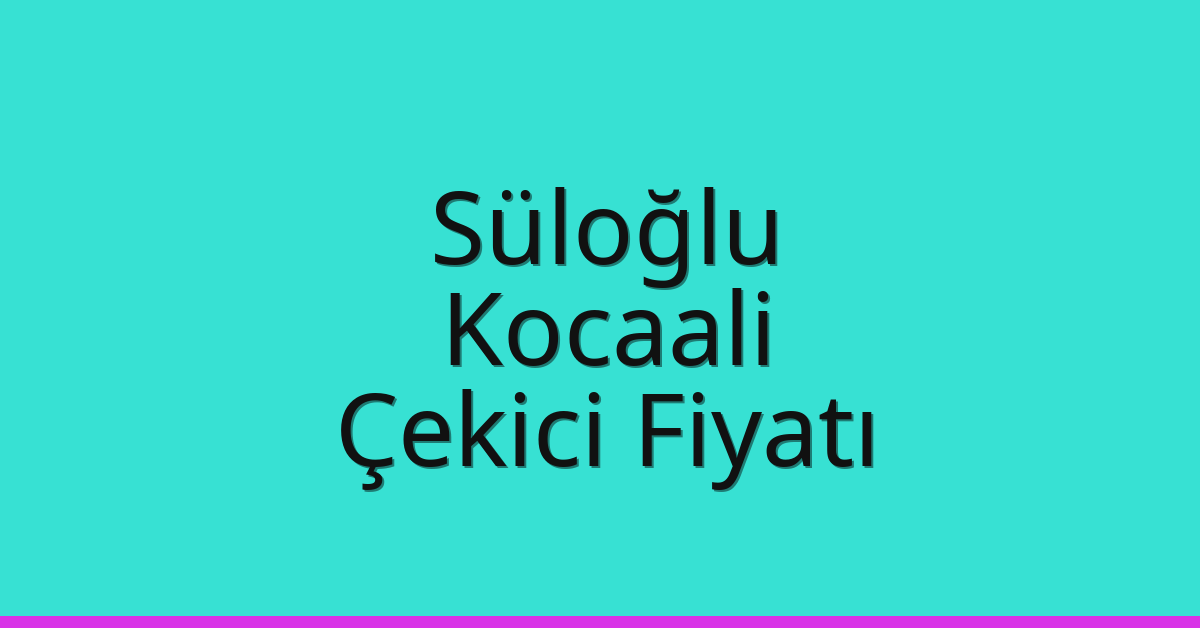 Süloğlu Çekici Fiyatı – Kocaali Oto Kurtarıcı Ücreti