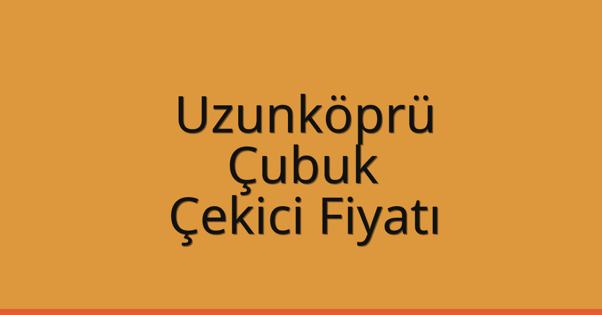 Uzunköprü Çekici Fiyatı – Çubuk Oto Kurtarıcı Ücreti