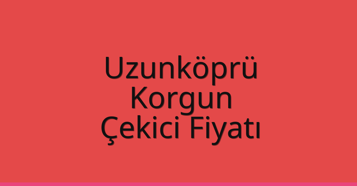 Uzunköprü Çekici Fiyatı – Korgun Oto Kurtarıcı Ücreti