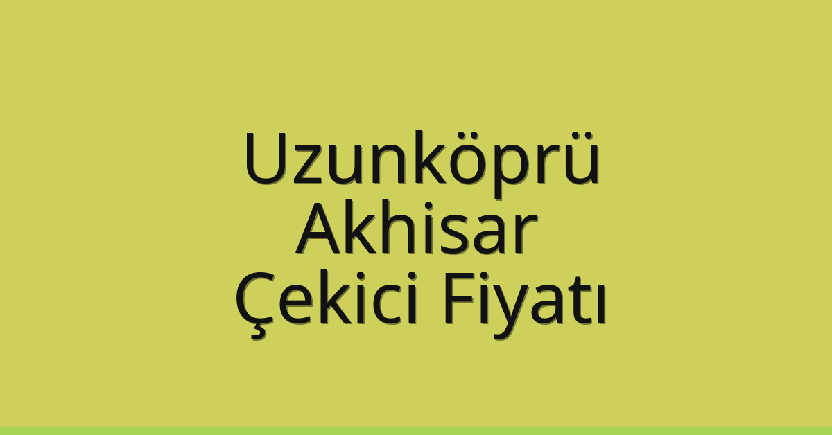 Uzunköprü Çekici Fiyatı – Akhisar Oto Kurtarıcı Ücreti