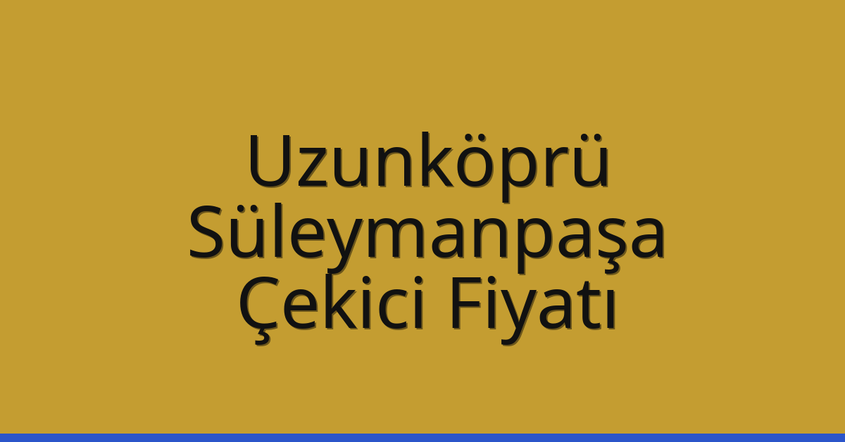 Uzunköprü Çekici Fiyatı – Süleymanpaşa Oto Kurtarıcı Ücreti