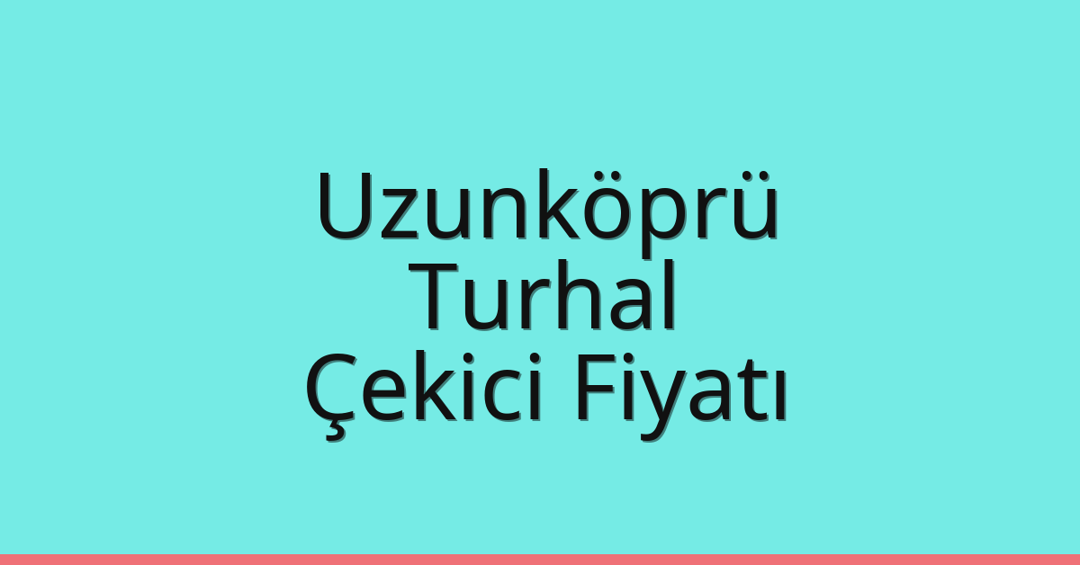Uzunköprü Çekici Fiyatı – Turhal Oto Kurtarıcı Ücreti