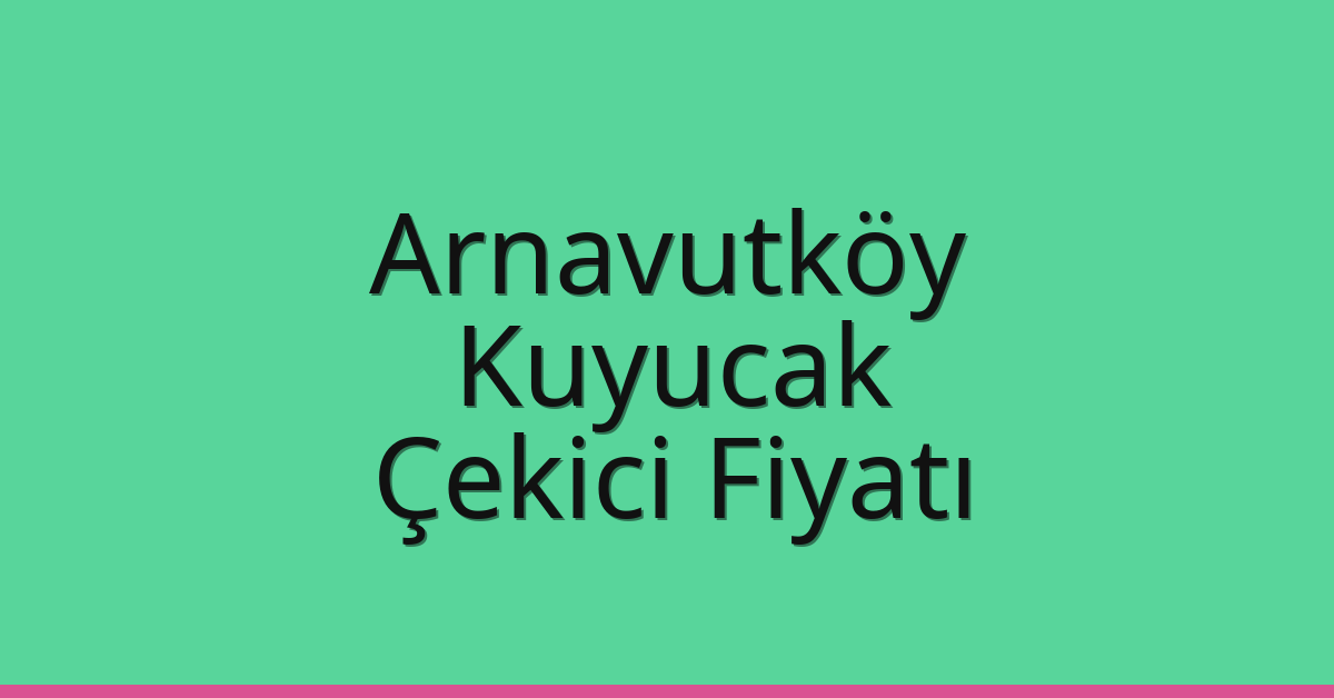 Arnavutköy Çekici Fiyatı – Kuyucak Oto Kurtarıcı Ücreti