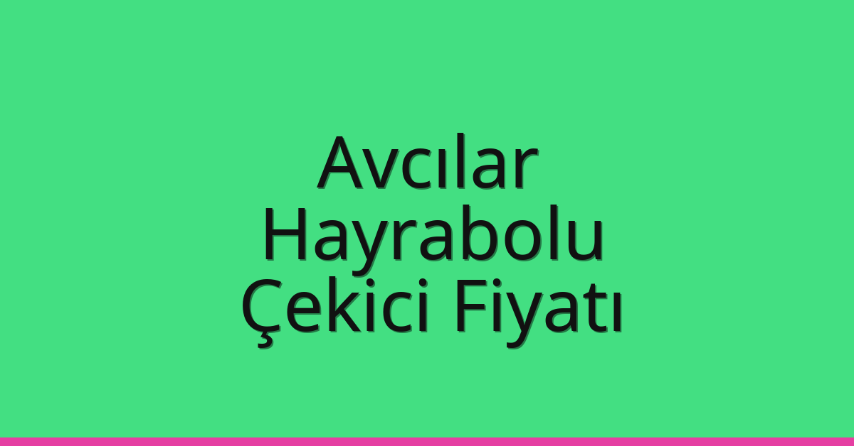 Avcılar Çekici Fiyatı – Hayrabolu Oto Kurtarıcı Ücreti
