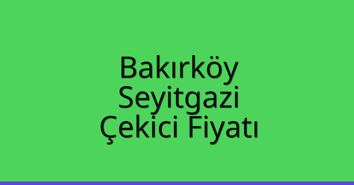Bakırköy Çekici Fiyatı – Seyitgazi Oto Kurtarıcı Ücreti