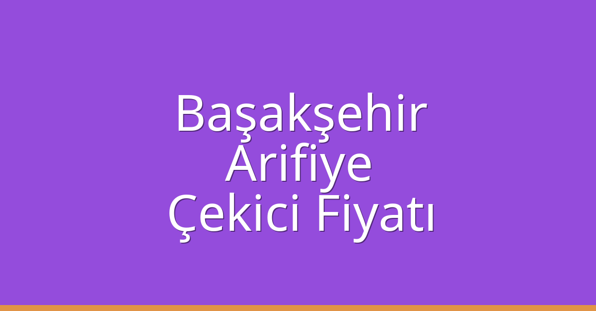 Başakşehir Çekici Fiyatı – Arifiye Oto Kurtarıcı Ücreti