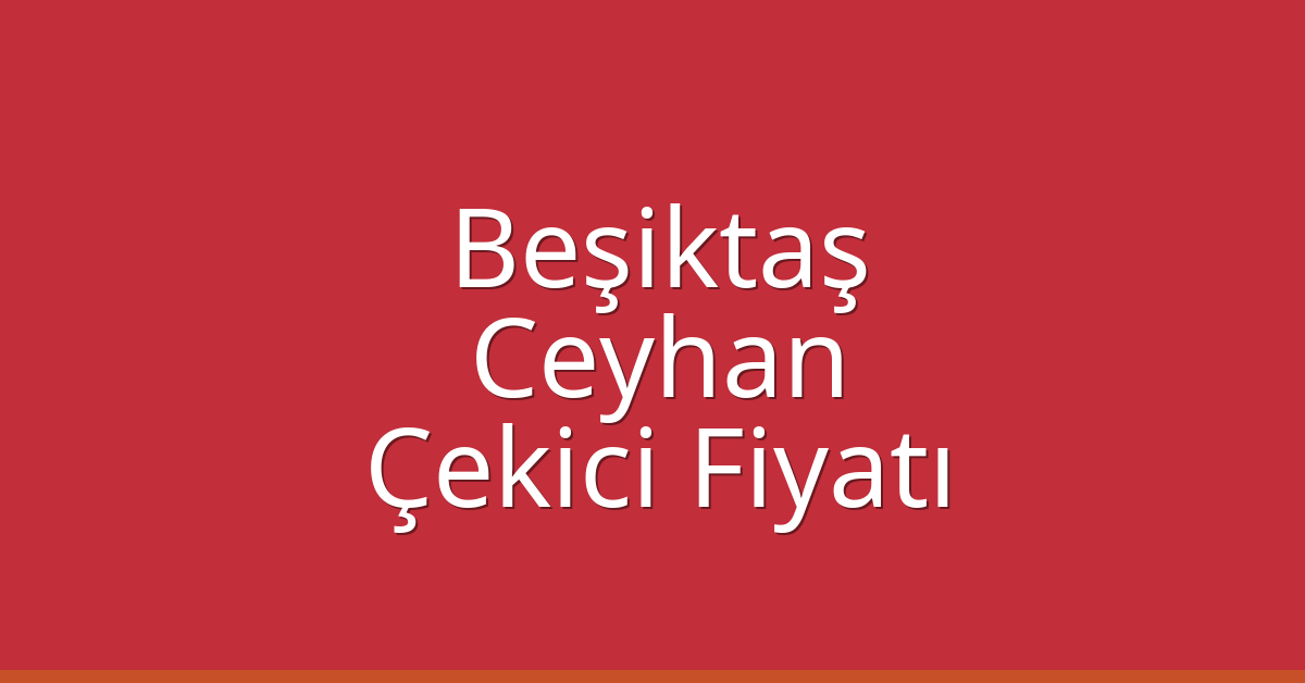 Beşiktaş Çekici Fiyatı – Ceyhan Oto Kurtarıcı Ücreti