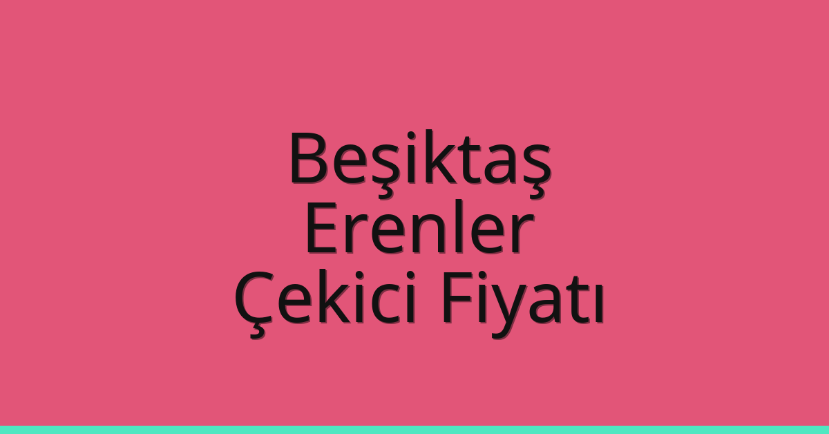 Beşiktaş Çekici Fiyatı – Erenler Oto Kurtarıcı Ücreti