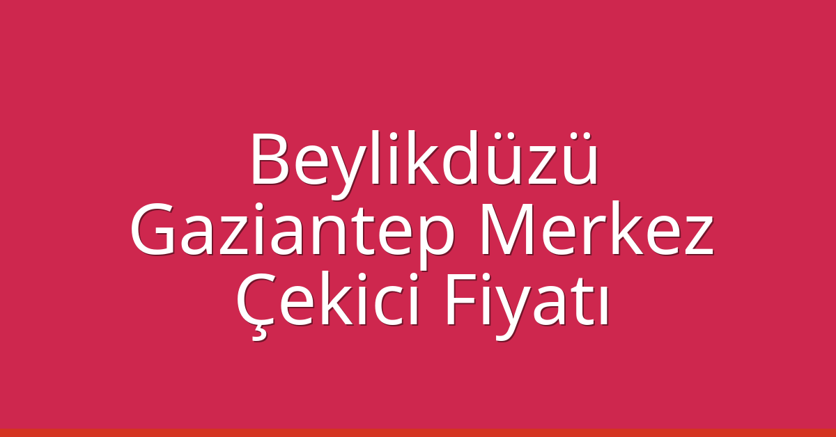 Beylikdüzü Çekici Fiyatı – Gaziantep Merkez Oto Kurtarıcı Ücreti