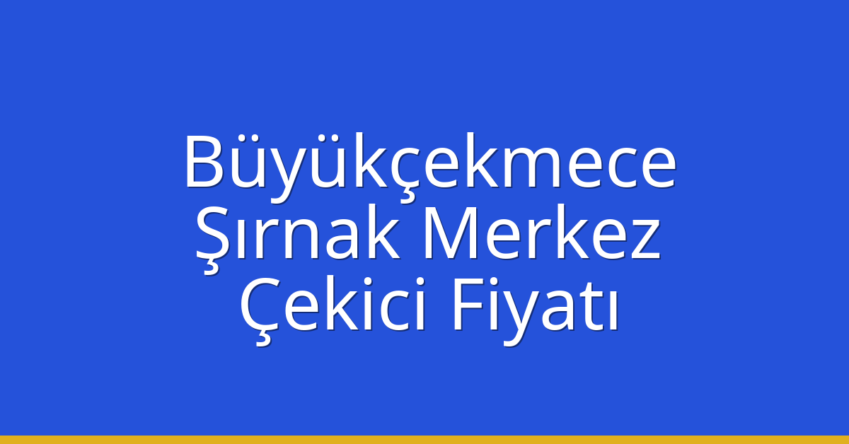Büyükçekmece Çekici Fiyatı – Şırnak Merkez Oto Kurtarıcı Ücreti