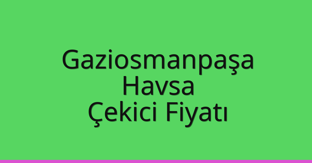 Gaziosmanpaşa Çekici Fiyatı – Havsa Oto Kurtarıcı Ücreti