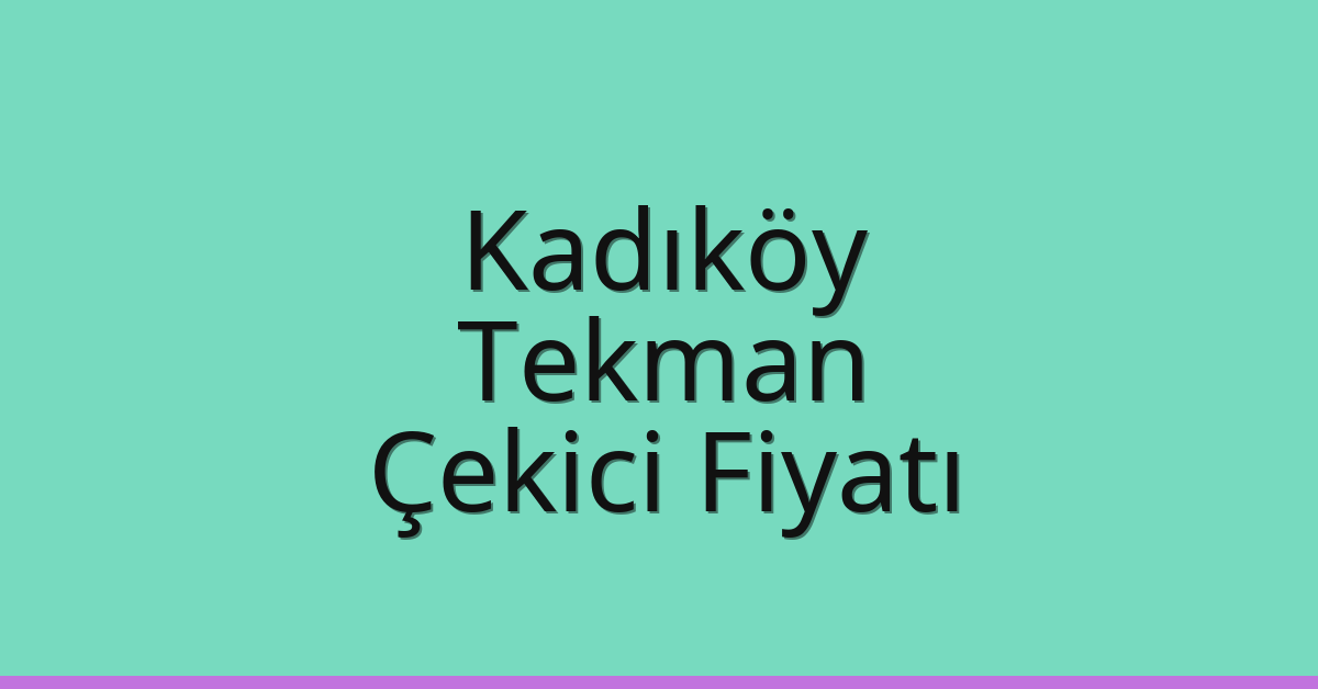 Kadıköy Çekici Fiyatı – Tekman Oto Kurtarıcı Ücreti