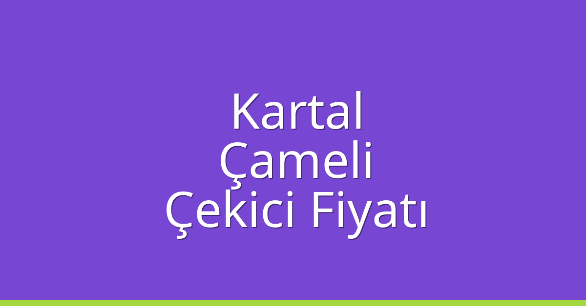Kartal Çekici Fiyatı – Çameli Oto Kurtarıcı Ücreti