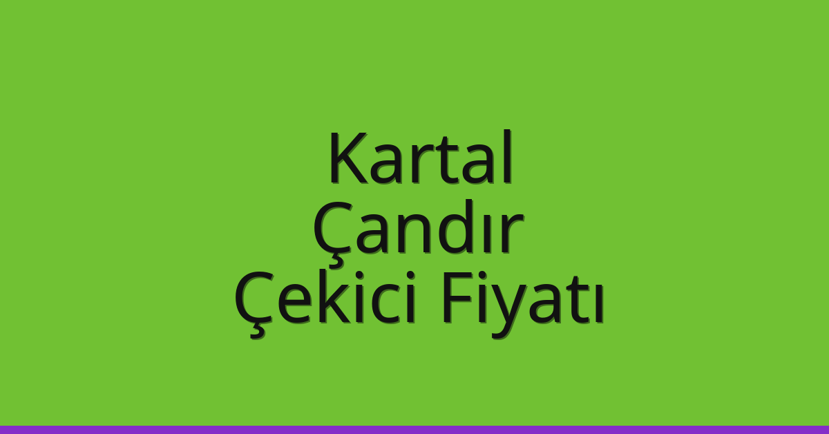 Kartal Çekici Fiyatı – Çandır Oto Kurtarıcı Ücreti