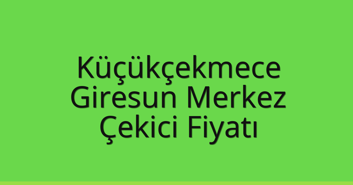 Küçükçekmece Çekici Fiyatı – Giresun Merkez Oto Kurtarıcı Ücreti