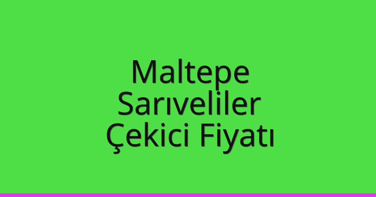 Maltepe Çekici Fiyatı – Sarıveliler Oto Kurtarıcı Ücreti
