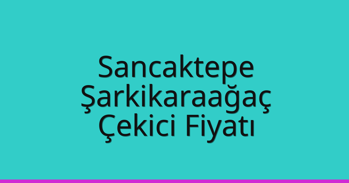 Sancaktepe Çekici Fiyatı – Şarkikaraağaç Oto Kurtarıcı Ücreti