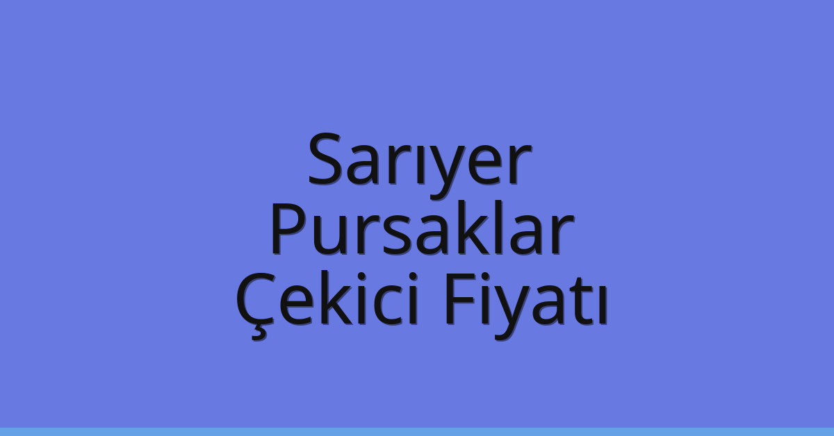 Sarıyer Çekici Fiyatı – Pursaklar Oto Kurtarıcı Ücreti