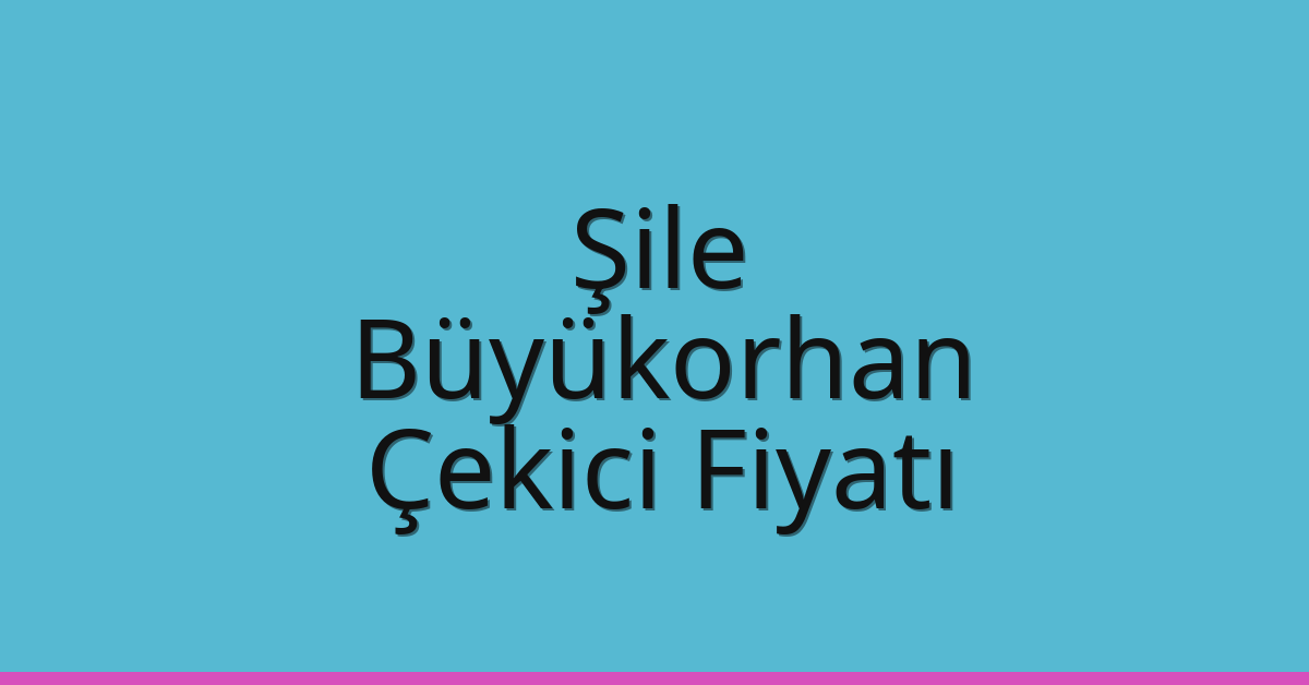 Şile Çekici Fiyatı – Büyükorhan Oto Kurtarıcı Ücreti