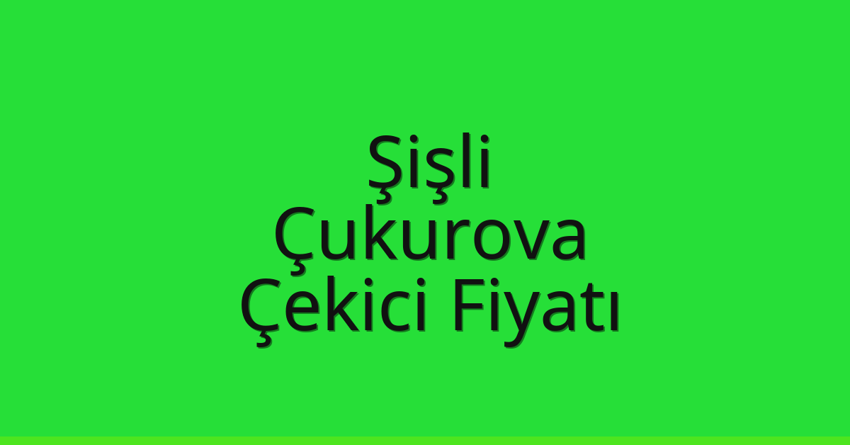 Şişli Çekici Fiyatı – Çukurova Oto Kurtarıcı Ücreti