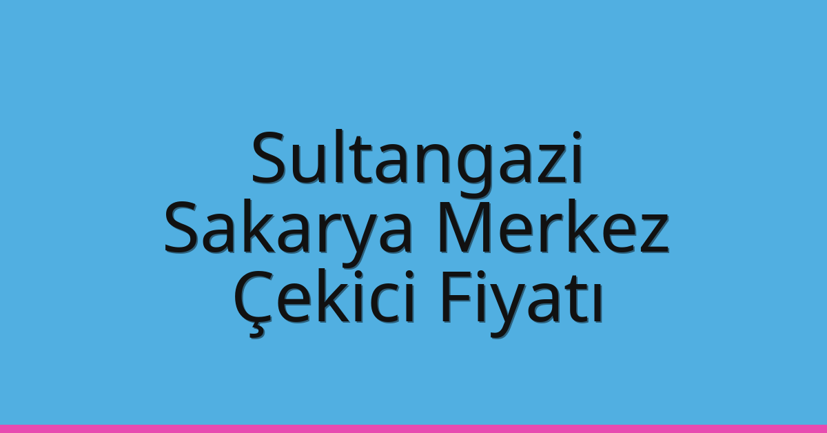 Sultangazi Çekici Fiyatı – Sakarya Merkez Oto Kurtarıcı Ücreti