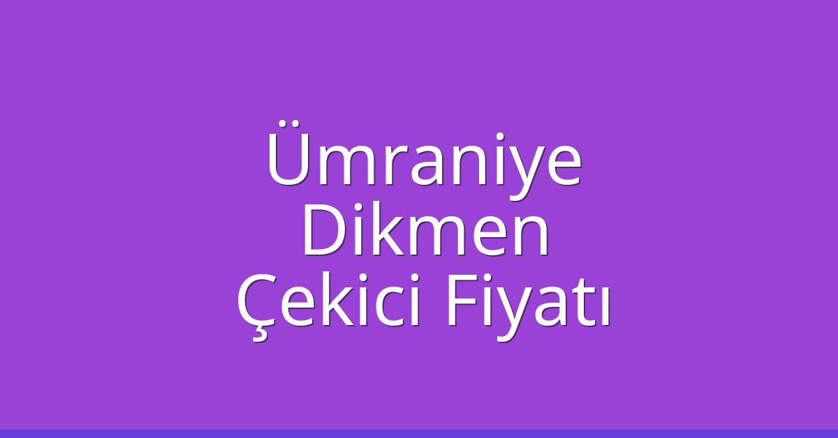 Ümraniye Çekici Fiyatı – Dikmen Oto Kurtarıcı Ücreti