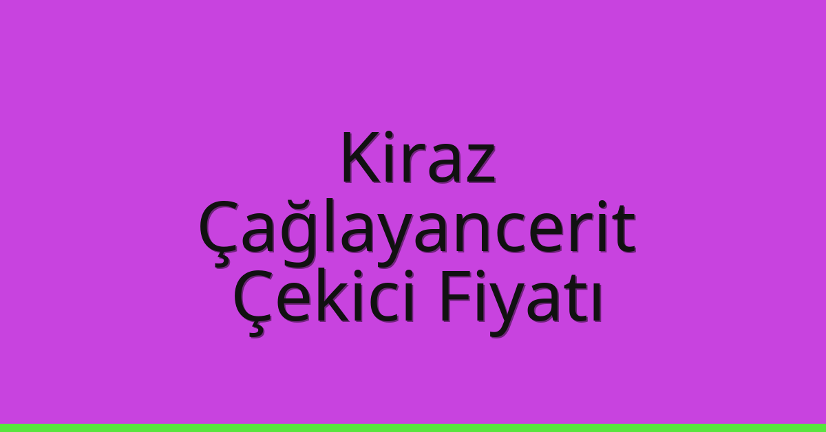Kiraz Çekici Fiyatı – Çağlayancerit Oto Kurtarıcı Ücreti