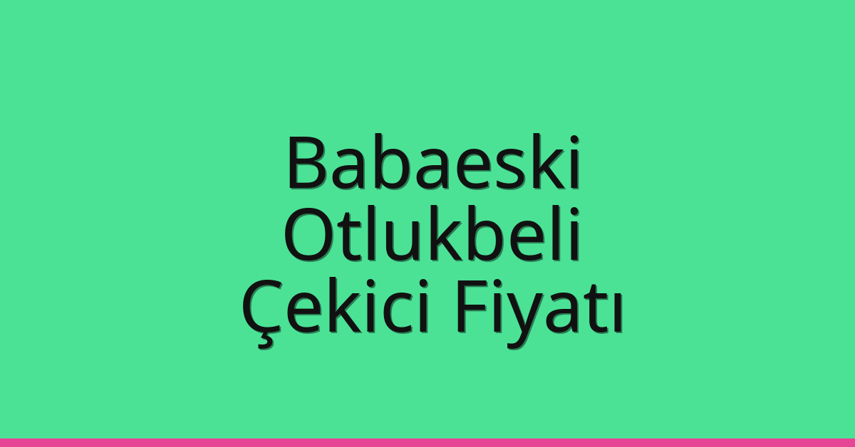 Babaeski Çekici Fiyatı – Otlukbeli Oto Kurtarıcı Ücreti