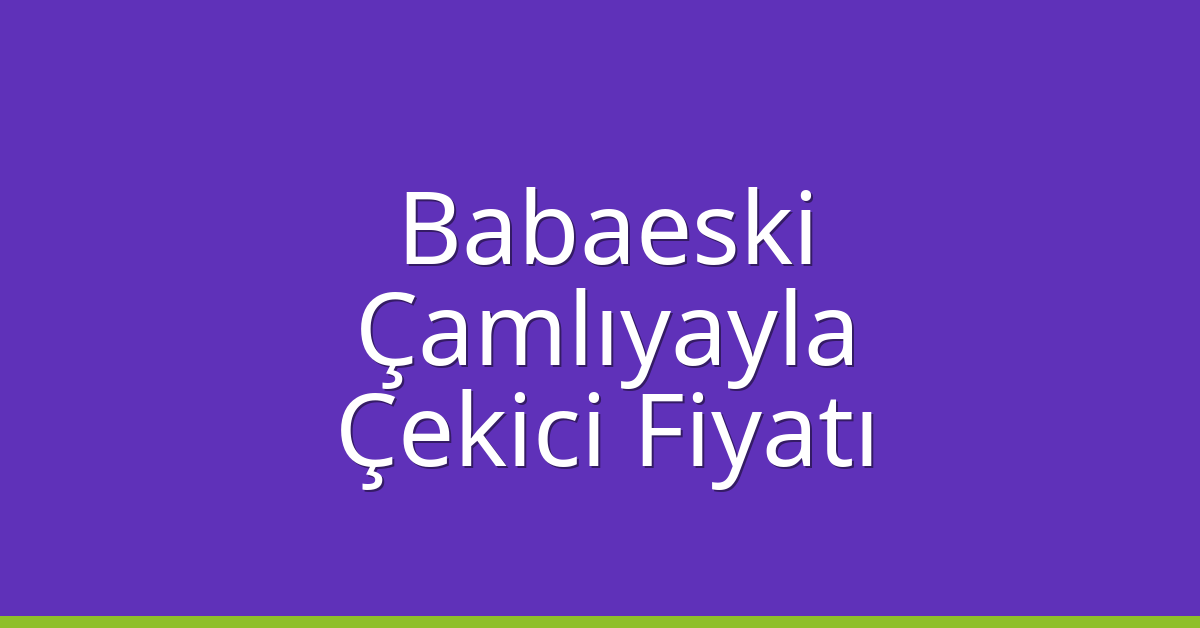 Babaeski Çekici Fiyatı – Çamlıyayla Oto Kurtarıcı Ücreti