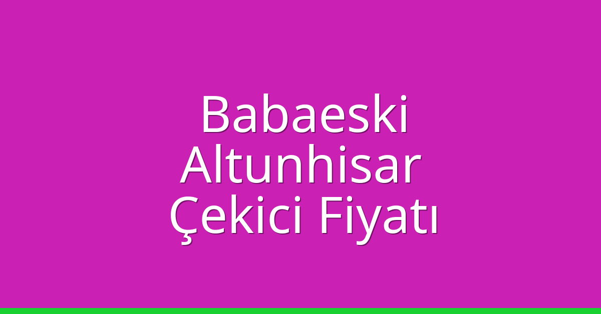 Babaeski Çekici Fiyatı – Altunhisar Oto Kurtarıcı Ücreti