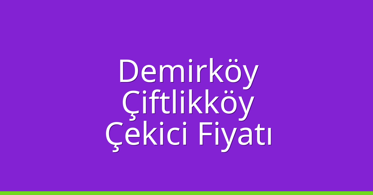 Demirköy Çekici Fiyatı – Çiftlikköy Oto Kurtarıcı Ücreti